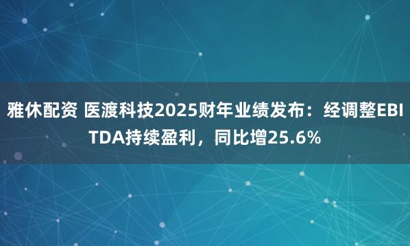 雅休配资 医渡科技2025财年业绩发布：经调整EBITDA持续盈利，同比增25.6%