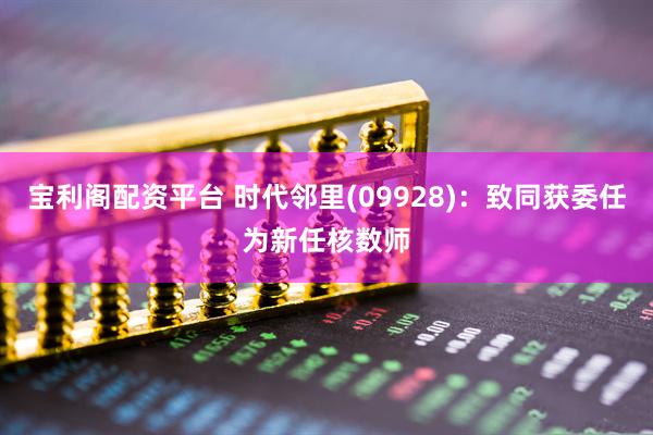 宝利阁配资平台 时代邻里(09928)：致同获委任为新任核数师