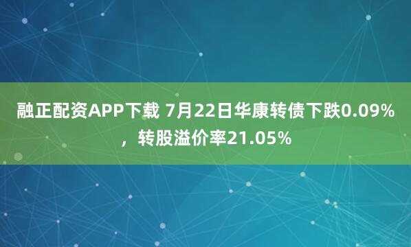 融正配资APP下载 7月22日华康转债下跌0.09%，转股溢价率21.05%