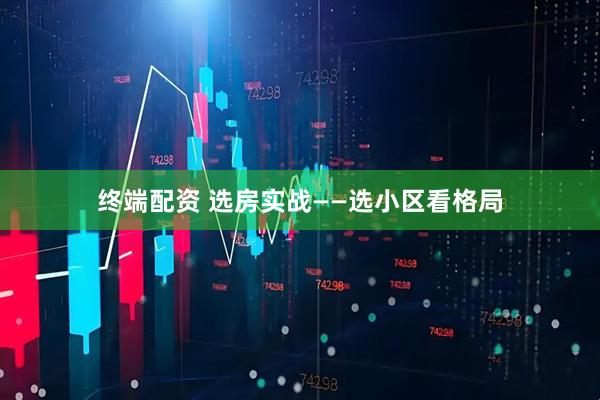 终端配资 选房实战——选小区看格局