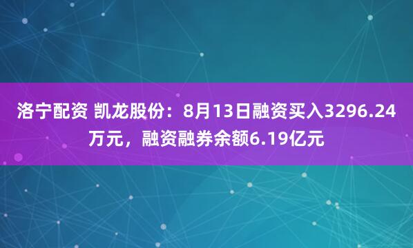 洛宁配资 凯龙股份：8月13日融资买入3296.24万元，融资融券余额6.19亿元