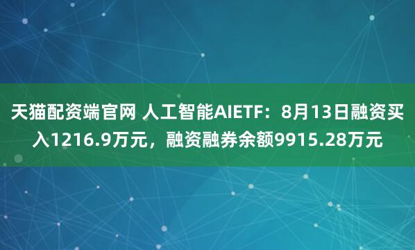 天猫配资端官网 人工智能AIETF：8月13日融资买入1216.9万元，融资融券余额9915.28万元