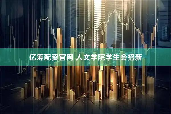 亿筹配资官网 人文学院学生会招新